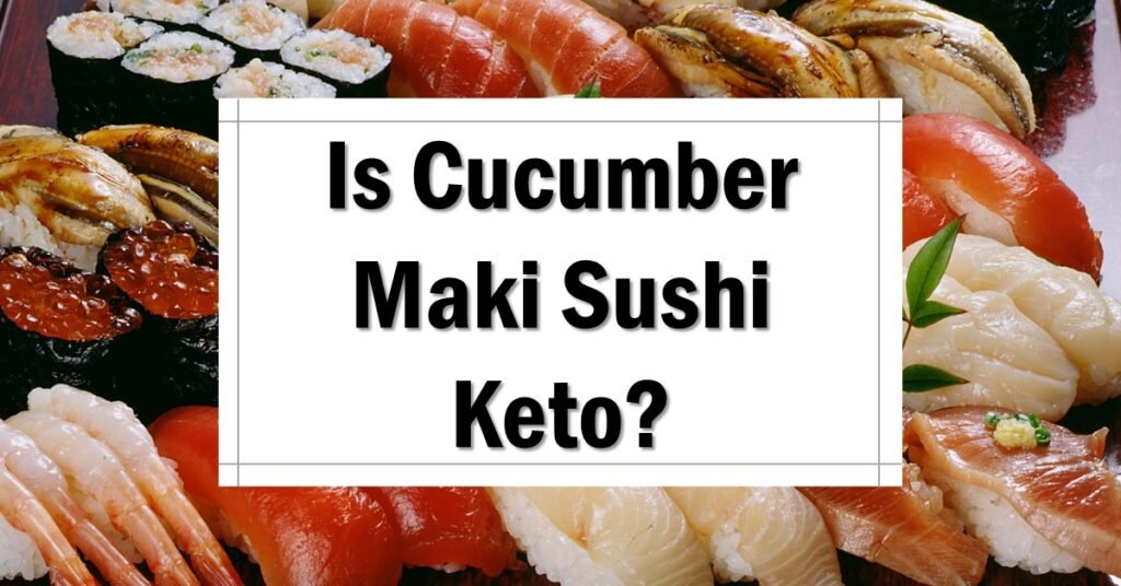 Is Cucumber Maki Sushi Keto Friendly