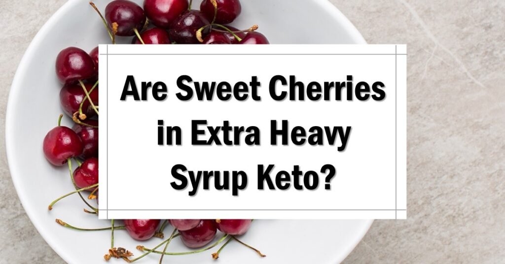 Are Sweet Cherries in Extra Heavy Syrup Keto Friendly