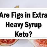 Are Figs in Extra Heavy Syrup Keto Friendly