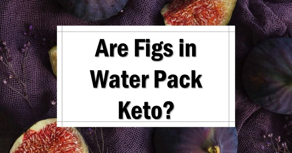 Are Figs in Water Pack Keto Friendly
