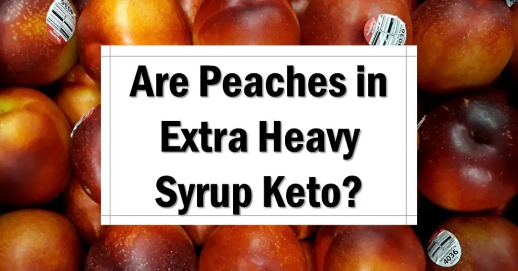 Are Peaches in Extra Heavy Syrup Pack Keto Friendly